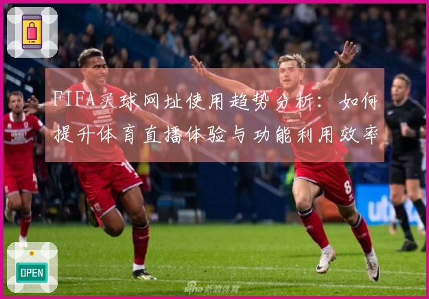 FIFA买球网址使用趋势分析：如何提升体育直播体验与功能利用效率