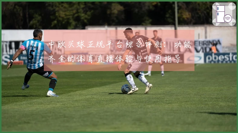 中欧买球正规平台综合评测:功能齐全的体育直播体验与使用指导