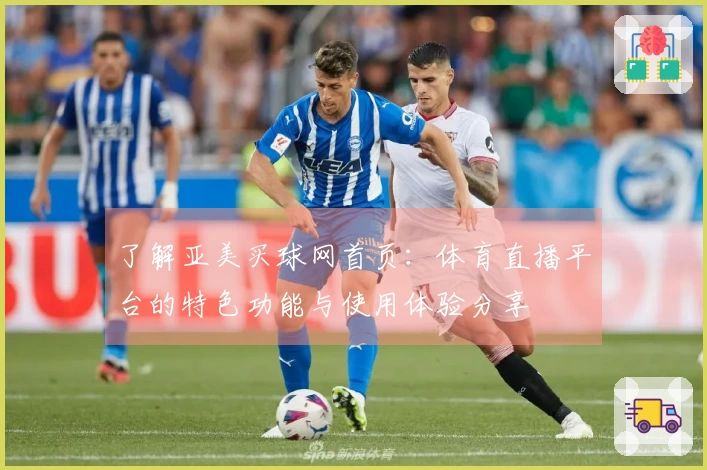 了解亚美买球网首页：体育直播平台的特色功能与使用体验分享