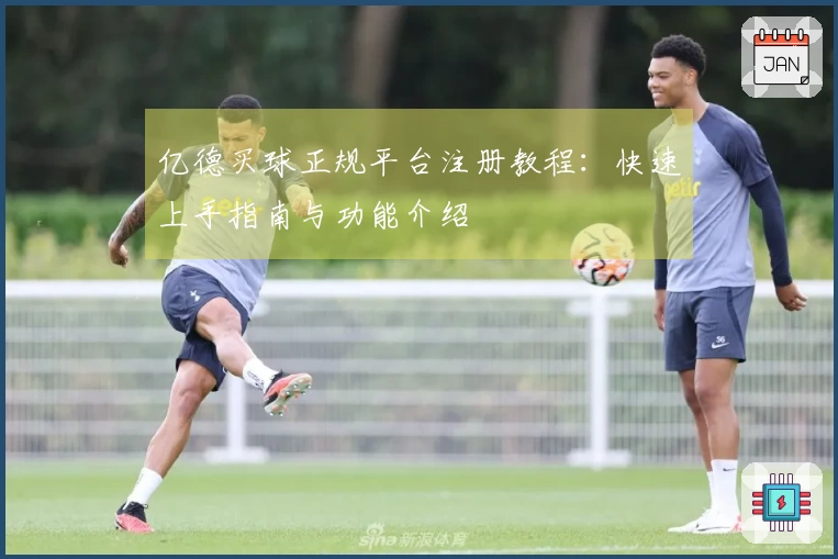 亿德买球正规平台注册教程:快速上手指南与功能介绍