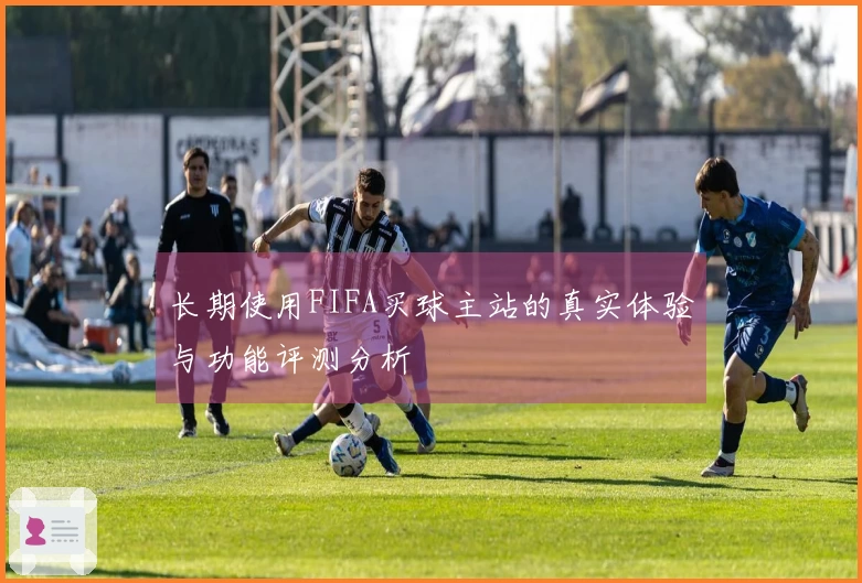 长期使用FIFA买球主站的真实体验与功能评测分析